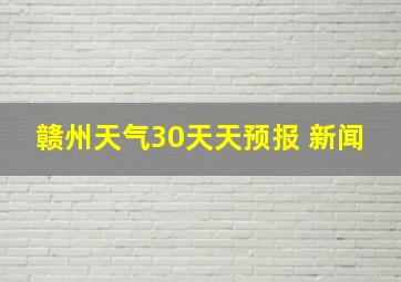 赣州天气30天天预报 新闻